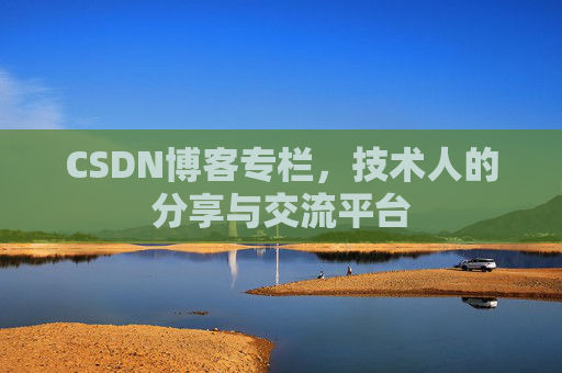 CSDN博客专栏，技术人的分享与交流平台